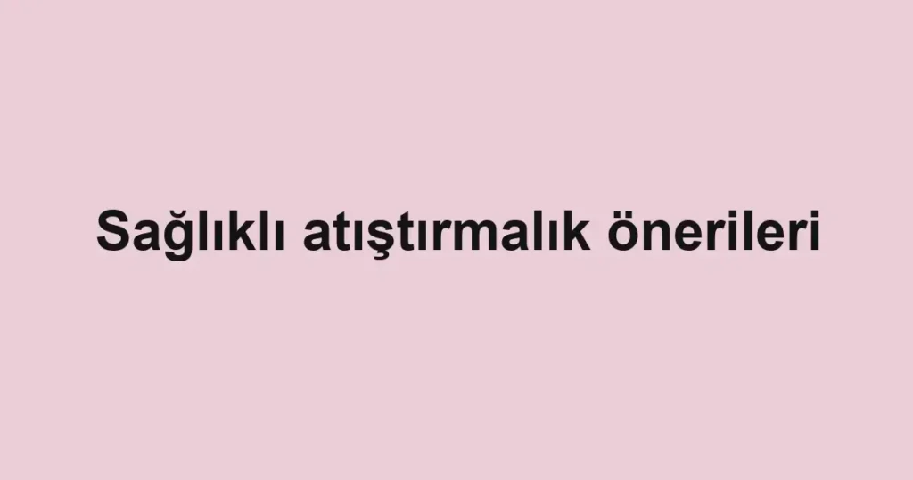 Sağlıklı atıştırmalık önerileri