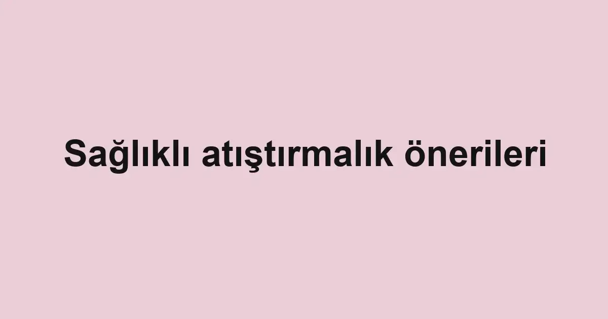 Sağlıklı atıştırmalık önerileri